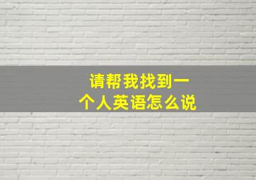 请帮我找到一个人英语怎么说