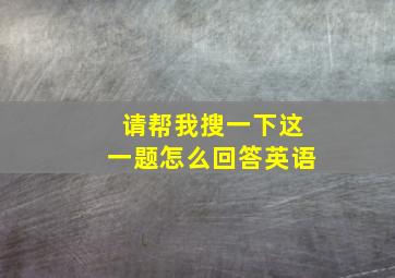 请帮我搜一下这一题怎么回答英语