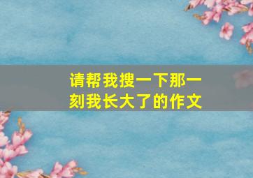 请帮我搜一下那一刻我长大了的作文