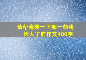 请帮我搜一下那一刻我长大了的作文400字