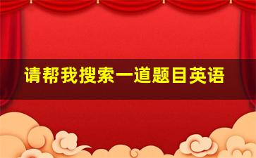 请帮我搜索一道题目英语