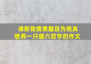 请帮我搜索题目为我真想养一只猫六百字的作文