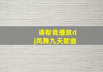 请帮我播放dj凤舞九天歌曲