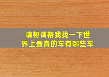 请帮请帮我找一下世界上最贵的车有哪些车