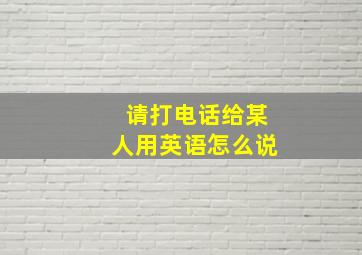 请打电话给某人用英语怎么说