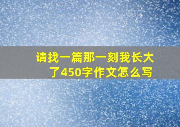 请找一篇那一刻我长大了450字作文怎么写