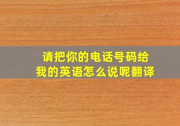 请把你的电话号码给我的英语怎么说呢翻译