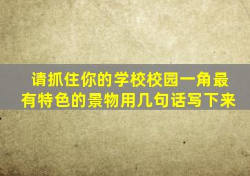 请抓住你的学校校园一角最有特色的景物用几句话写下来