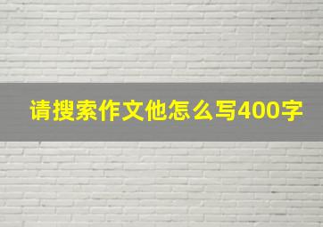 请搜索作文他怎么写400字