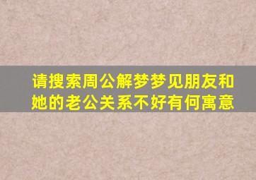 请搜索周公解梦梦见朋友和她的老公关系不好有何寓意