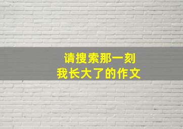 请搜索那一刻我长大了的作文