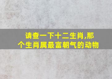 请查一下十二生肖,那个生肖属最富朝气的动物