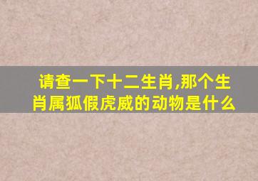 请查一下十二生肖,那个生肖属狐假虎威的动物是什么