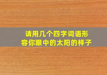 请用几个四字词语形容你眼中的太阳的样子