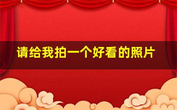 请给我拍一个好看的照片