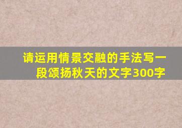 请运用情景交融的手法写一段颂扬秋天的文字300字