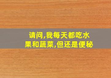 请问,我每天都吃水果和蔬菜,但还是便秘