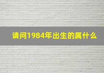 请问1984年出生的属什么