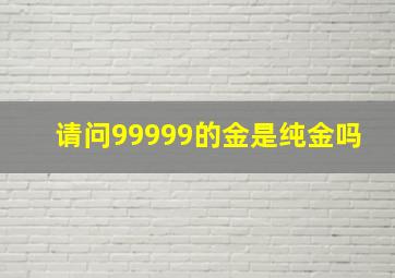 请问99999的金是纯金吗