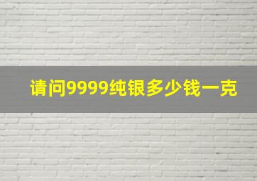 请问9999纯银多少钱一克