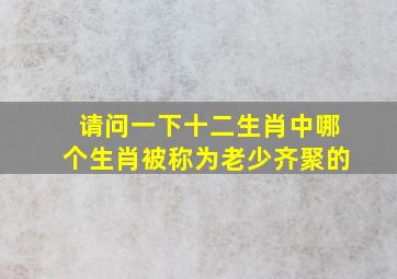 请问一下十二生肖中哪个生肖被称为老少齐聚的