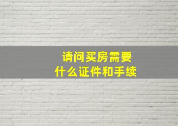 请问买房需要什么证件和手续