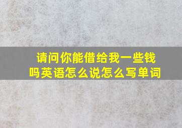 请问你能借给我一些钱吗英语怎么说怎么写单词