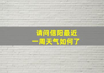 请问信阳最近一周天气如何了