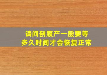 请问剖腹产一般要等多久时间才会恢复正常