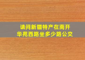 请问新疆特产在南开华苑西路坐多少路公交