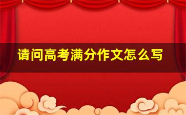 请问高考满分作文怎么写