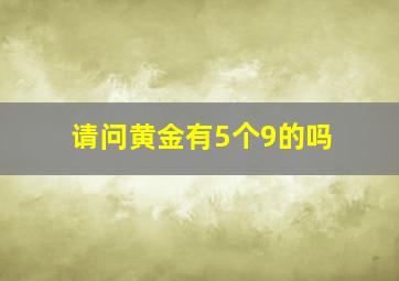 请问黄金有5个9的吗