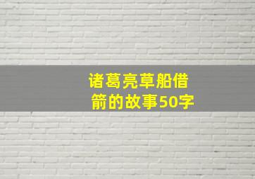 诸葛亮草船借箭的故事50字