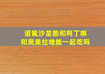 诺氟沙星能和吗丁啉和奥美拉唑能一起吃吗