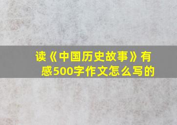 读《中国历史故事》有感500字作文怎么写的