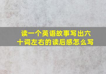 读一个英语故事写出六十词左右的读后感怎么写