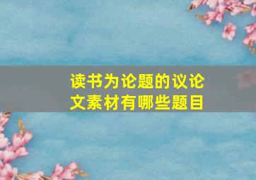 读书为论题的议论文素材有哪些题目