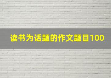 读书为话题的作文题目100