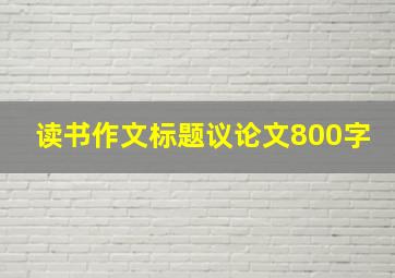 读书作文标题议论文800字