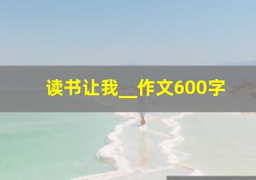 读书让我__作文600字