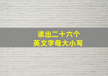 读出二十六个英文字母大小写