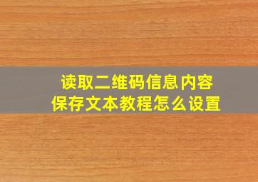 读取二维码信息内容保存文本教程怎么设置