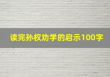 读完孙权劝学的启示100字