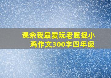 课余我最爱玩老鹰捉小鸡作文300字四年级