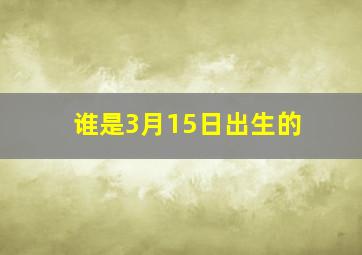 谁是3月15日出生的