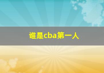 谁是cba第一人