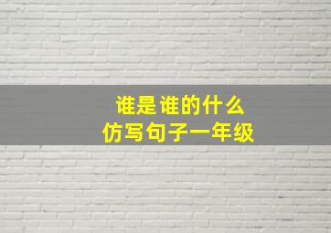 谁是谁的什么仿写句子一年级