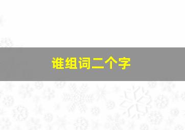 谁组词二个字