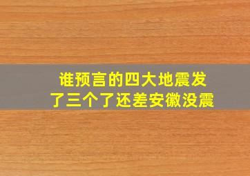 谁预言的四大地震发了三个了还差安徽没震