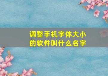 调整手机字体大小的软件叫什么名字